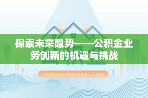 建始探索未来趋势——公积金业务创新的机遇与挑战