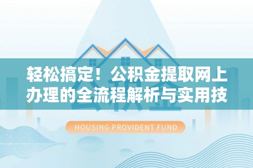 建始轻松搞定！公积金提取网上办理的全流程解析与实用技巧