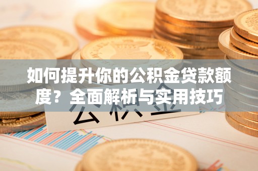 建始如何提升你的公积金贷款额度？全面解析与实用技巧
