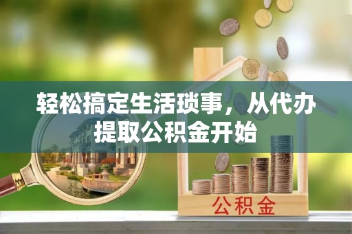 建始轻松搞定生活琐事，从代办提取公积金开始