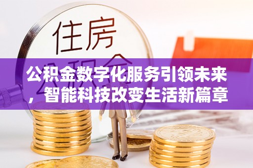 建始公积金数字化服务引领未来，智能科技改变生活新篇章