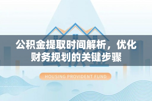 建始公积金提取时间解析，优化财务规划的关键步骤