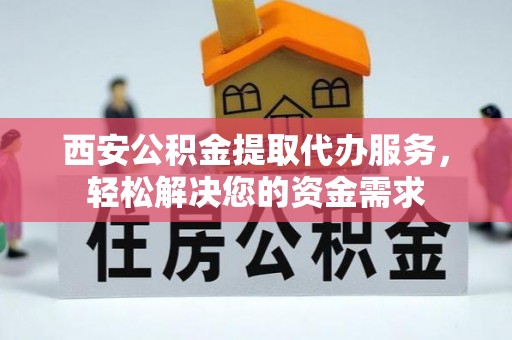 建始西安公积金提取代办服务，轻松解决您的资金需求