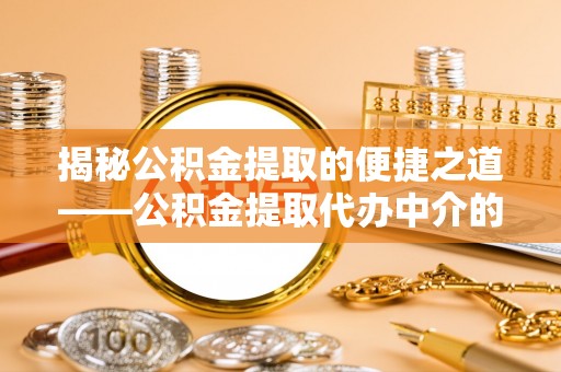 建始揭秘公积金提取的便捷之道——公积金提取代办中介的专业服务