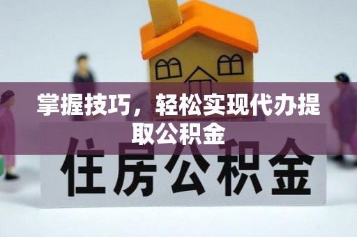 建始掌握技巧，轻松实现代办提取公积金