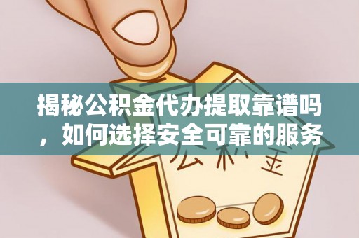 建始揭秘公积金代办提取靠谱吗，如何选择安全可靠的服务？