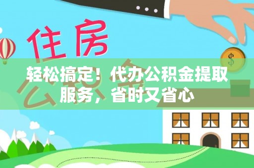 建始轻松搞定！代办公积金提取服务，省时又省心