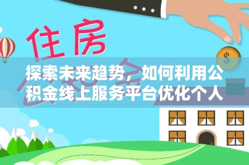建始探索未来趋势，如何利用公积金线上服务平台优化个人财务管理