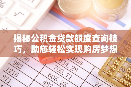 建始揭秘公积金贷款额度查询技巧，助您轻松实现购房梦想