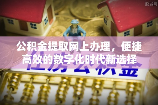 建始公积金提取网上办理，便捷高效的数字化时代新选择