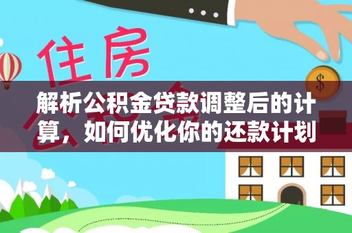 建始解析公积金贷款调整后的计算，如何优化你的还款计划