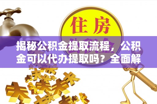 建始揭秘公积金提取流程，公积金可以代办提取吗？全面解析与实用指南