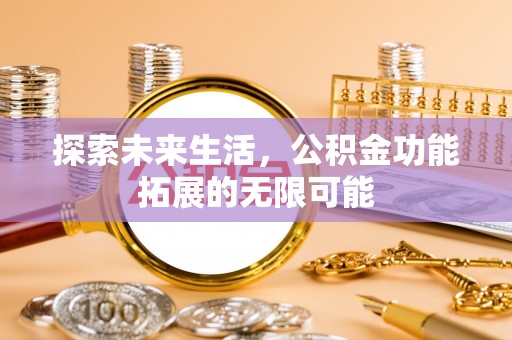 建始探索未来生活，公积金功能拓展的无限可能