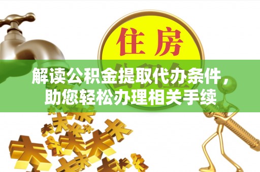 建始解读公积金提取代办条件，助您轻松办理相关手续