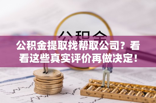 建始公积金提取找帮取公司？看看这些真实评价再做决定！