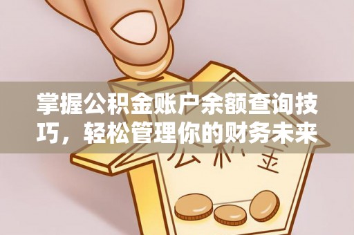 建始掌握公积金账户余额查询技巧，轻松管理你的财务未来