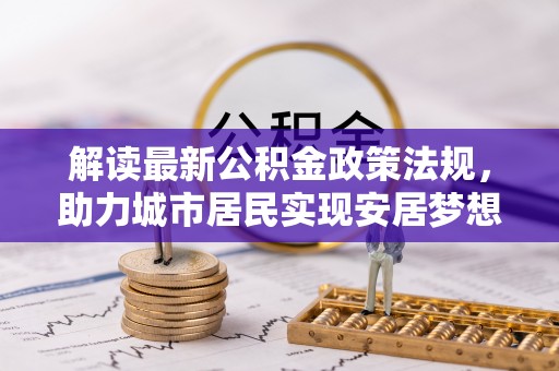 建始解读最新公积金政策法规，助力城市居民实现安居梦想
