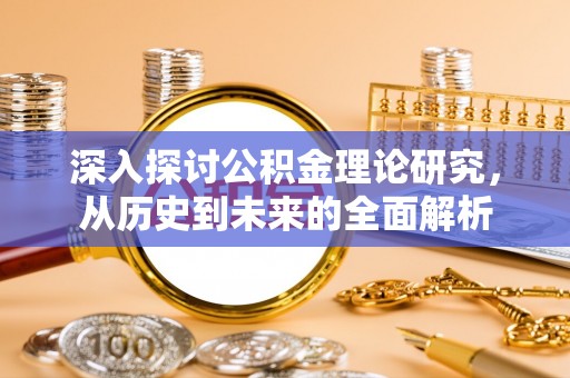 建始深入探讨公积金理论研究，从历史到未来的全面解析