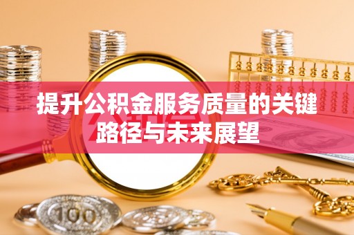 建始提升公积金服务质量的关键路径与未来展望