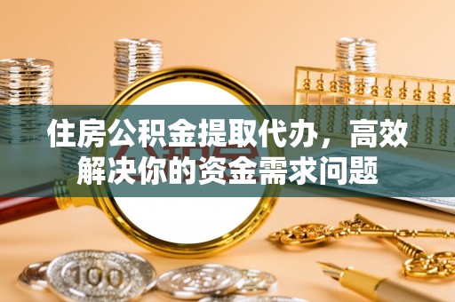 建始住房公积金提取代办，高效解决你的资金需求问题