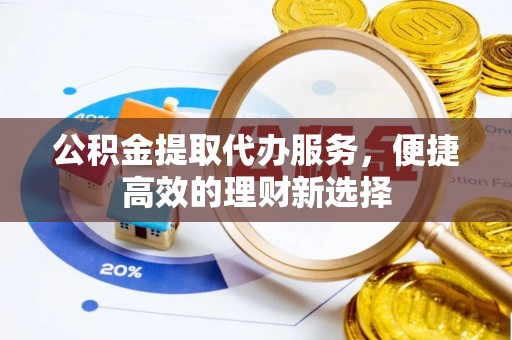 建始公积金提取代办服务，便捷高效的理财新选择