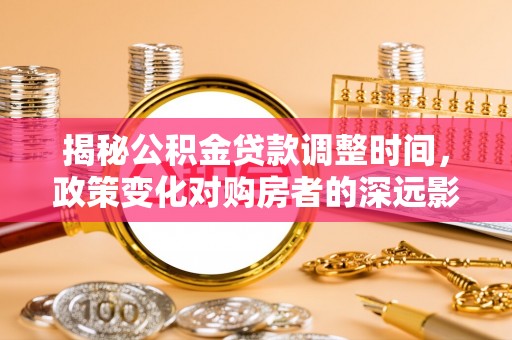 建始揭秘公积金贷款调整时间，政策变化对购房者的深远影响