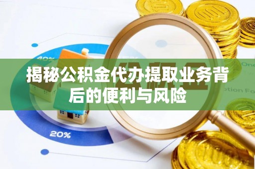 建始揭秘公积金代办提取业务背后的便利与风险