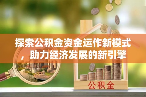 建始探索公积金资金运作新模式，助力经济发展的新引擎
