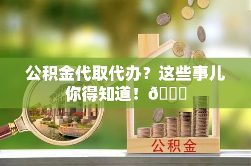 建始公积金代取代办？这些事儿你得知道！😎