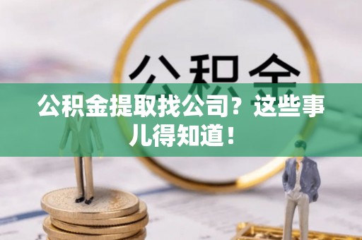 建始公积金提取找公司？这些事儿得知道！
