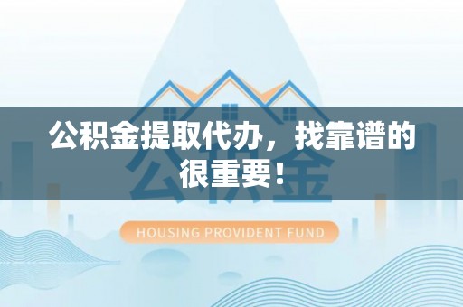 建始公积金提取代办，找靠谱的很重要！