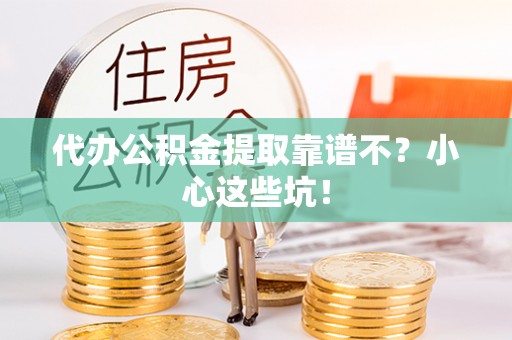 建始代办公积金提取靠谱不？小心这些坑！