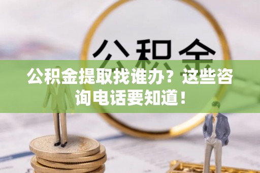 建始公积金提取找谁办？这些咨询电话要知道！