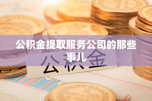 建始公积金提取服务公司的那些事儿