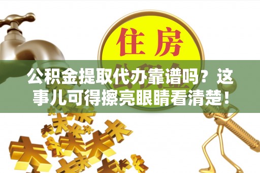 建始公积金提取代办靠谱吗？这事儿可得擦亮眼睛看清楚！
