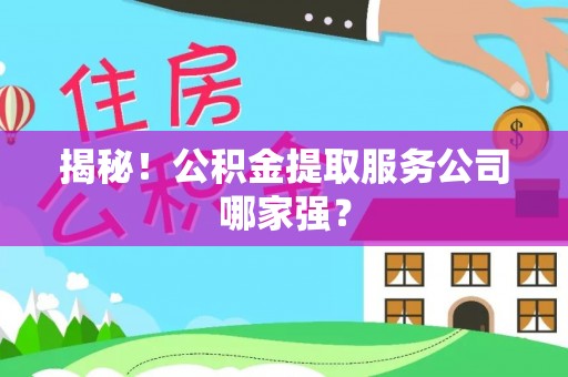 建始揭秘！公积金提取服务公司哪家强？
