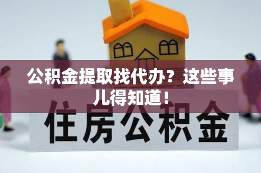 建始公积金提取找代办？这些事儿得知道！