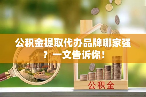 建始公积金提取代办品牌哪家强？一文告诉你！