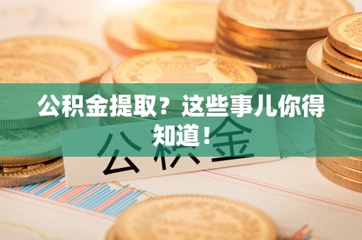 建始公积金提取？这些事儿你得知道！