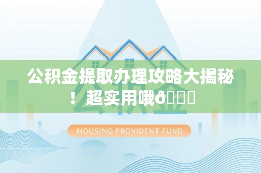 建始公积金提取办理攻略大揭秘！超实用哦😉