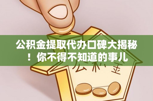 建始公积金提取代办口碑大揭秘！你不得不知道的事儿