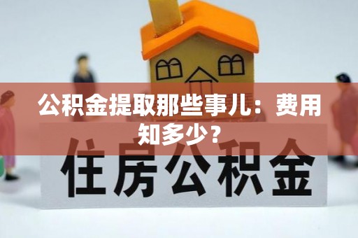 建始公积金提取那些事儿：费用知多少？