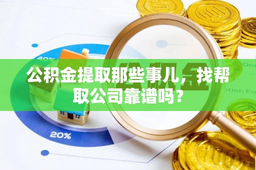 建始公积金提取那些事儿，找帮取公司靠谱吗？