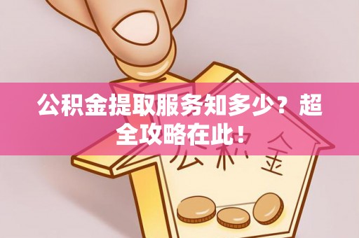 建始公积金提取服务知多少？超全攻略在此！