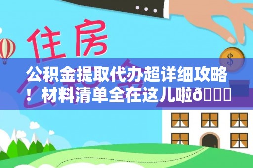 建始公积金提取代办超详细攻略！材料清单全在这儿啦😎