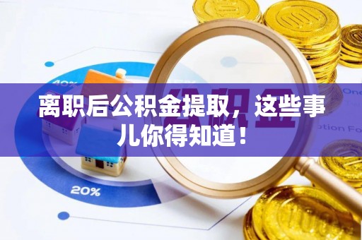 建始离职后公积金提取，这些事儿你得知道！