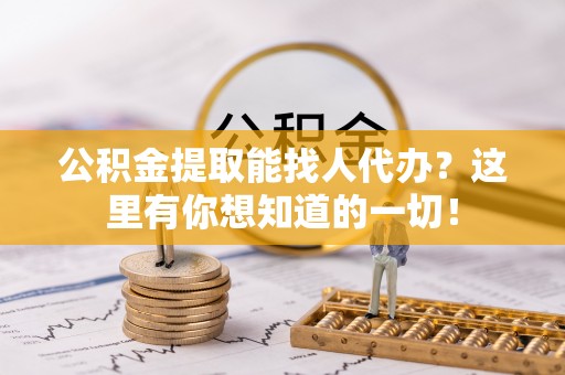 建始公积金提取能找人代办？这里有你想知道的一切！