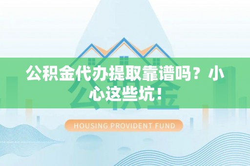 建始公积金代办提取靠谱吗？小心这些坑！