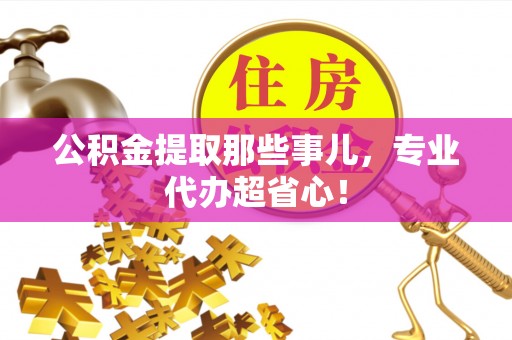 建始公积金提取那些事儿，专业代办超省心！
