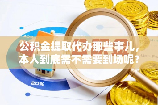 建始公积金提取代办那些事儿，本人到底需不需要到场呢？